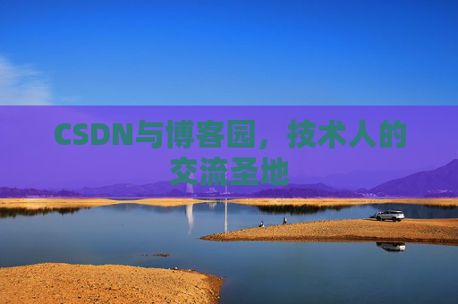CSDN与博客园，技术人的交流圣地